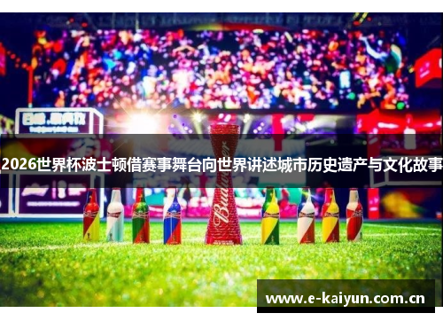 2026世界杯波士顿借赛事舞台向世界讲述城市历史遗产与文化故事