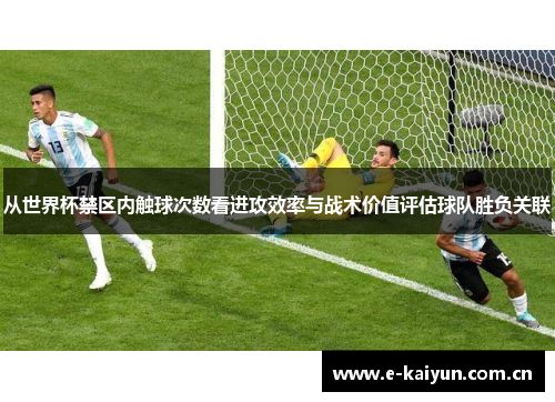 从世界杯禁区内触球次数看进攻效率与战术价值评估球队胜负关联