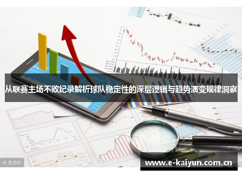 从联赛主场不败纪录解析球队稳定性的深层逻辑与趋势演变规律洞察