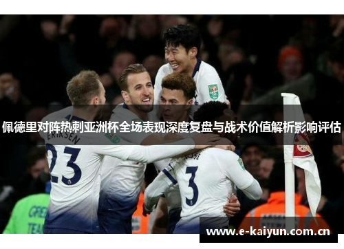 佩德里对阵热刺亚洲杯全场表现深度复盘与战术价值解析影响评估