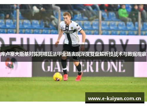 库卢塞夫斯基对阵阿根廷法甲全场表现深度复盘解析技战术与数据观察