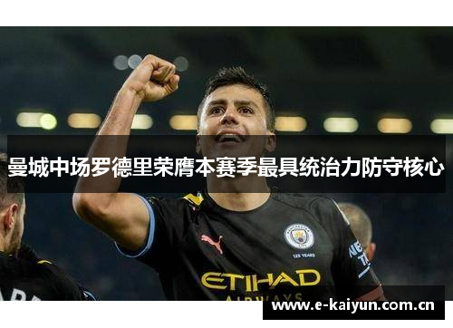 曼城中场罗德里荣膺本赛季最具统治力防守核心